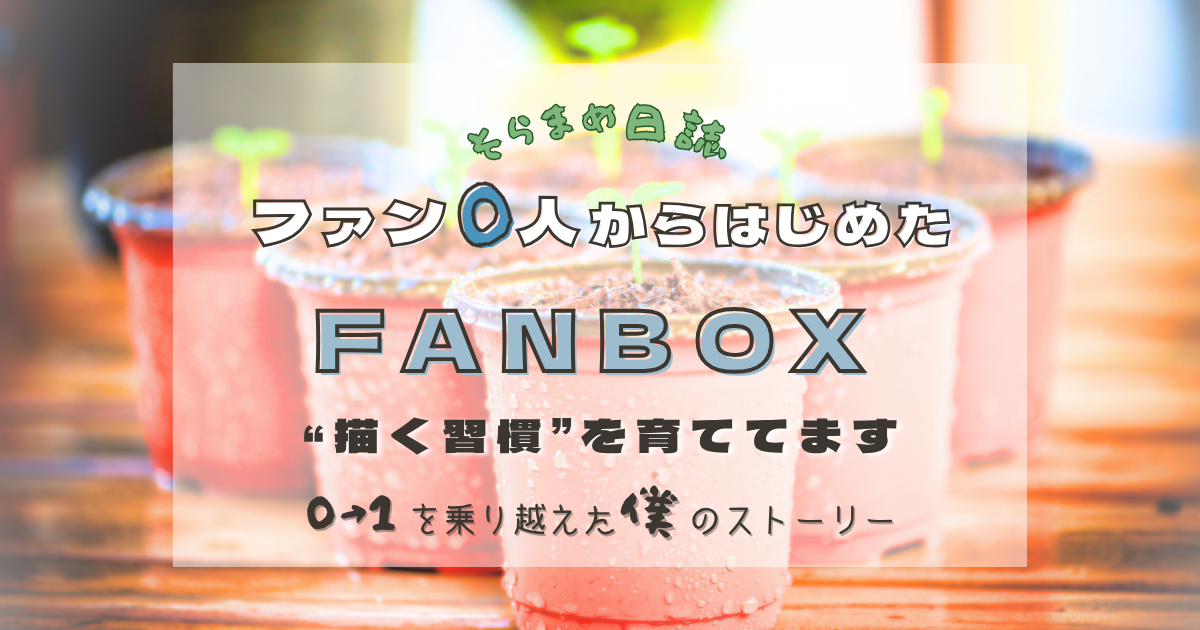 記事のアイキャッチ画像｜「ファン0人」から始めた『FANBOX』｜副業と並行して“描く習慣”も育ててみている話